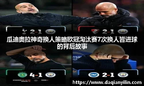 瓜迪奥拉神奇换人策略欧冠淘汰赛7次换人皆进球的背后故事